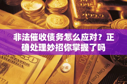 武汉非法催收债务怎么应对？正确处理妙招你掌握了吗