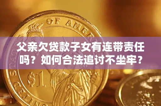 武汉父亲欠贷款子女有连带责任吗？如何合法追讨不坐牢？