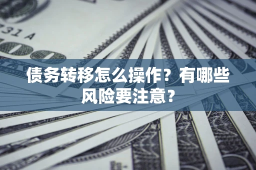 武汉债务转移怎么操作？有哪些风险要注意？