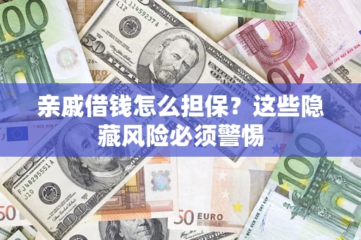武汉亲戚借钱怎么担保？这些隐藏风险必须警惕