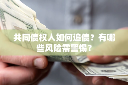 武汉共同债权人如何追债？有哪些风险需警惕？