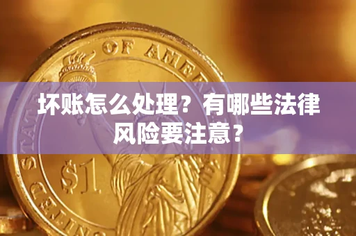 武汉坏账怎么处理？有哪些法律风险要注意？