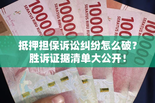 武汉抵押担保诉讼纠纷怎么破？胜诉证据清单大公开！