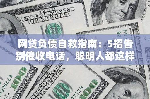 武汉网贷负债自救指南：5招告别催收电话，聪明人都这样做