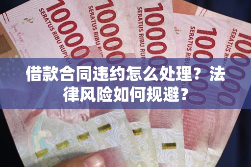 武汉借款合同违约怎么处理？法律风险如何规避？