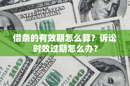 武汉借条的有效期怎么算？诉讼时效过期怎么办？