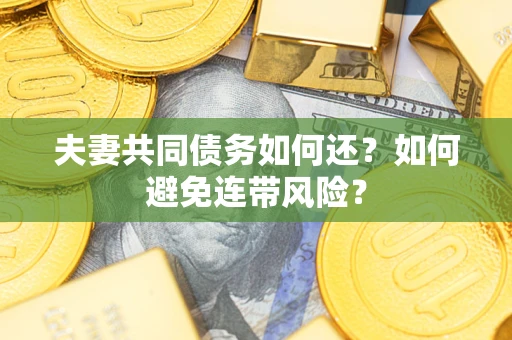 武汉夫妻共同债务如何还？如何避免连带风险？