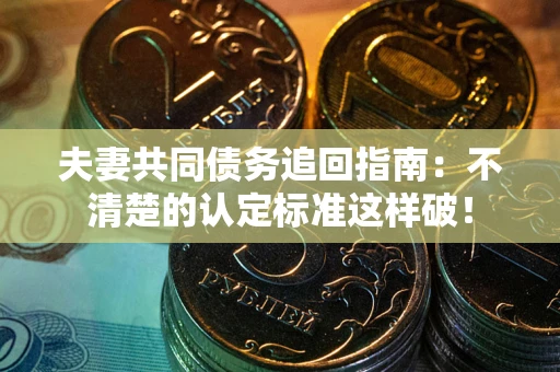 武汉夫妻共同债务追回指南：不清楚的认定标准这样破！