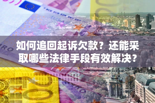 武汉如何追回起诉欠款？还能采取哪些法律手段有效解决？