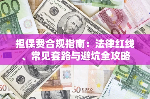 武汉担保费合规指南：法律红线、常见套路与避坑全攻略