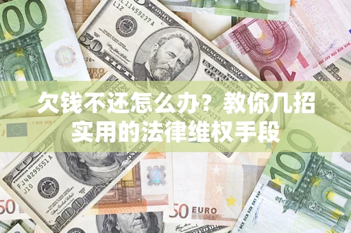 武汉欠钱不还怎么办？教你几招实用的法律维权手段