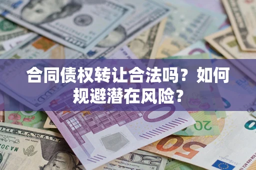 武汉合同债权转让合法吗?如何规避潜在风险? 武汉合同债权转让合法吗?如何规避潜在风险?