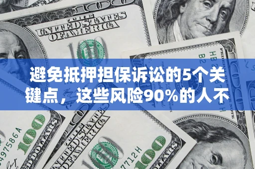 武汉避免抵押担保诉讼的5个关键点，这些风险90%的人不知道！