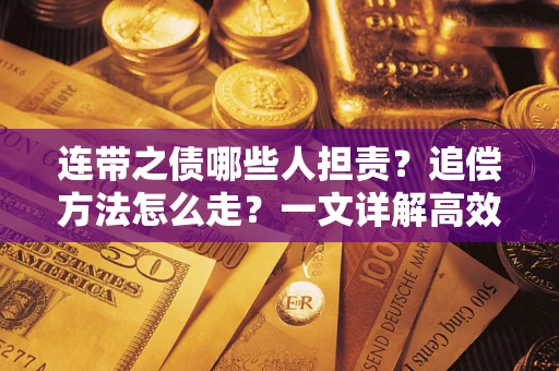 武汉连带之债哪些人担责？追偿方法怎么走？一文详解高效维权流程