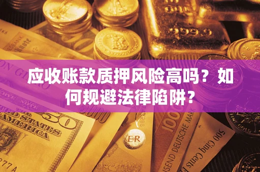 武汉应收账款质押风险高吗？如何规避法律陷阱？