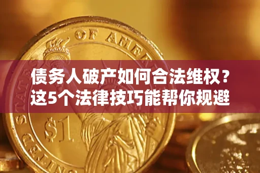 武汉债务人破产如何合法维权？这5个法律技巧能帮你规避风险