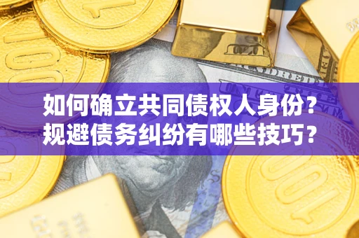 武汉如何确立共同债权人身份？规避债务纠纷有哪些技巧？
