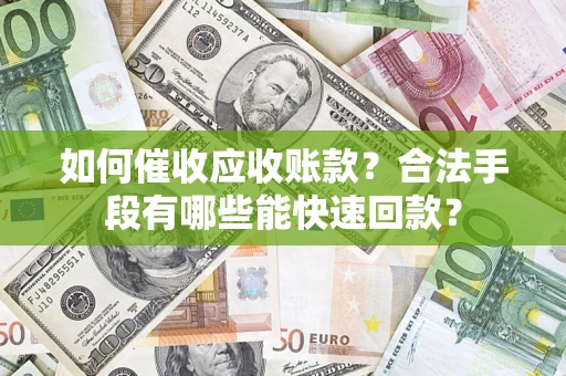 武汉如何催收应收账款？合法手段有哪些能快速回款？