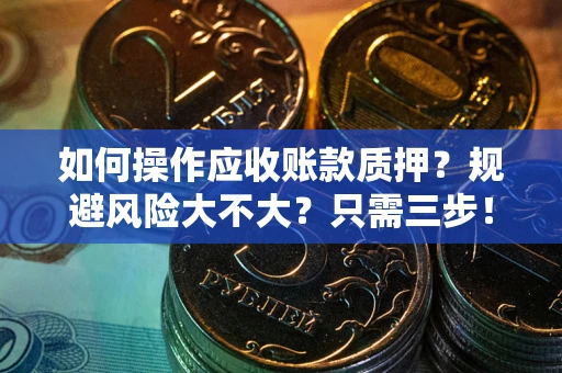 武汉如何操作应收账款质押？规避风险大不大？只需三步！