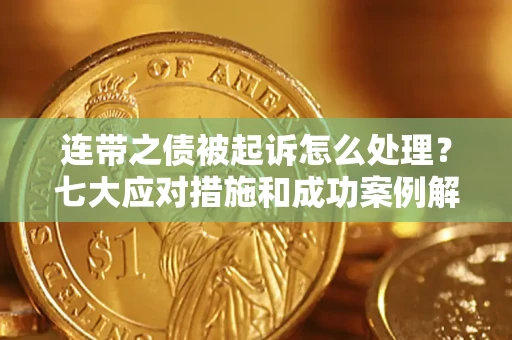 武汉连带之债被起诉怎么处理？七大应对措施和成功案例解析