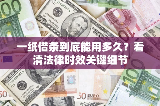 武汉一纸借条到底能用多久？看清法律时效关键细节