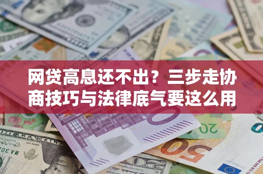 武汉网贷高息还不出？三步走协商技巧与法律底气要这么用