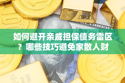 武汉如何避开亲戚担保债务雷区？哪些技巧避免家散人财