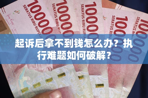 武汉起诉后拿不到钱怎么办?执行难题如何破解? 武汉起诉后拿不到钱怎么办?执行难题如何破解?