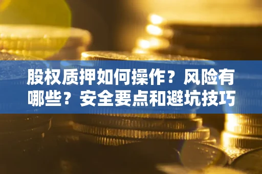 武汉股权质押如何操作？风险有哪些？安全要点和避坑技巧？