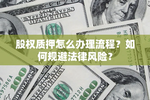 武汉股权质押怎么办理流程？如何规避法律风险？