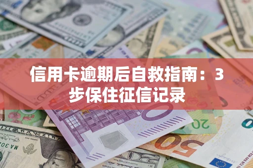 武汉信用卡逾期后自救指南：3步保住征信记录