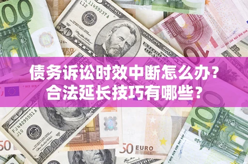 武汉债务诉讼时效中断怎么办？合法延长技巧有哪些？