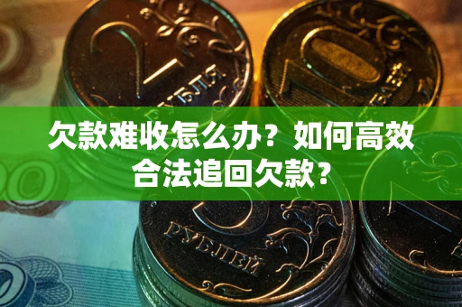 武汉欠款难收怎么办？如何高效合法追回欠款？