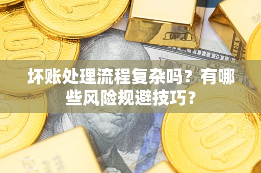 武汉坏账处理流程复杂吗？有哪些风险规避技巧？