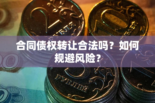 武汉合同债权转让合法吗？如何规避风险？