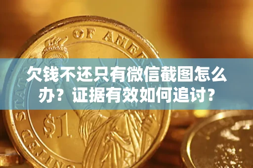 武汉欠钱不还只有微信截图怎么办？证据有效如何追讨？
