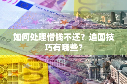 武汉如何处理借钱不还？追回技巧有哪些？