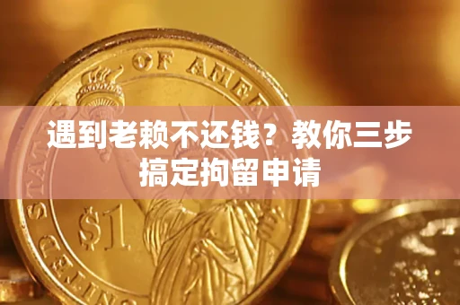 武汉遇到老赖不还钱？教你三步搞定拘留申请