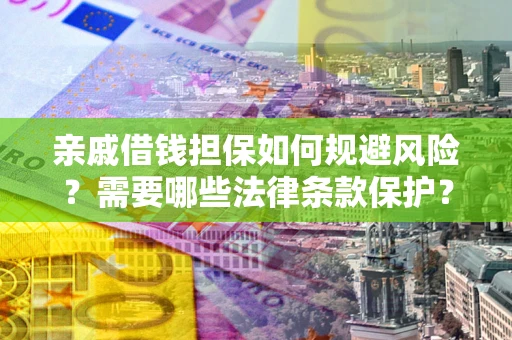 武汉亲戚借钱担保如何规避风险？需要哪些法律条款保护？