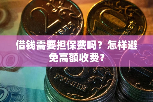 武汉借钱需要担保费吗？怎样避免高额收费？