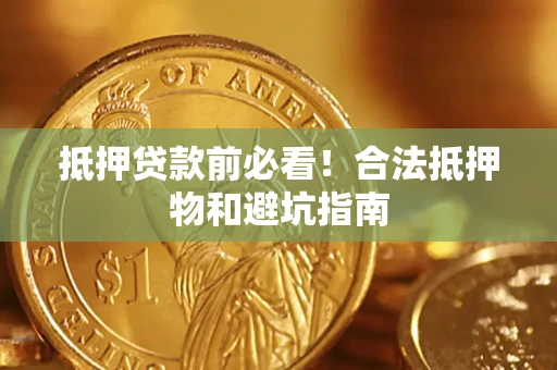 武汉抵押贷款前必看！合法抵押物和避坑指南
