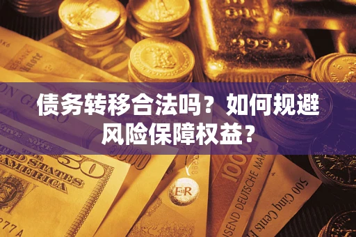 武汉债务转移合法吗？如何规避风险保障权益？