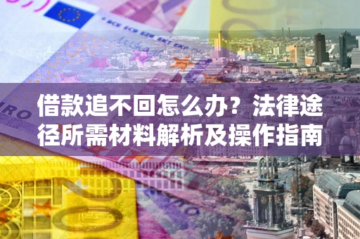 武汉借款追不回怎么办?法律途径所需材料解析及操作指南 武汉借款追不回怎么办?法律途径所需材料解析及操作指南