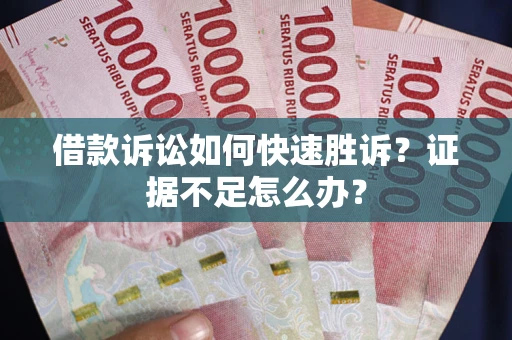 武汉借款诉讼如何快速胜诉？证据不足怎么办？