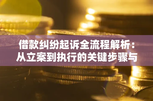 武汉借款纠纷起诉全流程解析：从立案到执行的关键步骤与防败诉指南