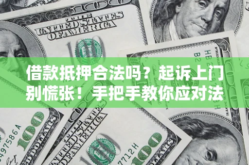 武汉借款抵押合法吗？起诉上门别慌张！手把手教你应对法律程序