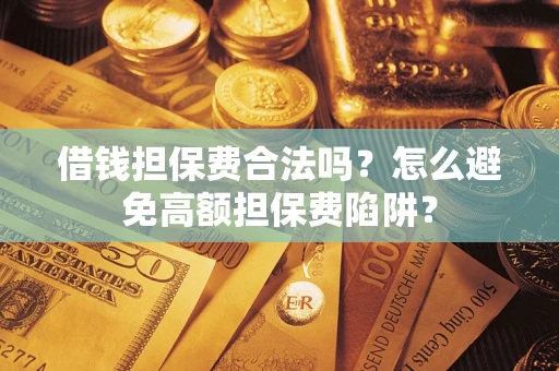 武汉借钱担保费合法吗？怎么避免高额担保费陷阱？