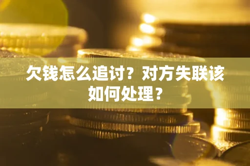武汉欠钱怎么追讨？对方失联该如何处理？
