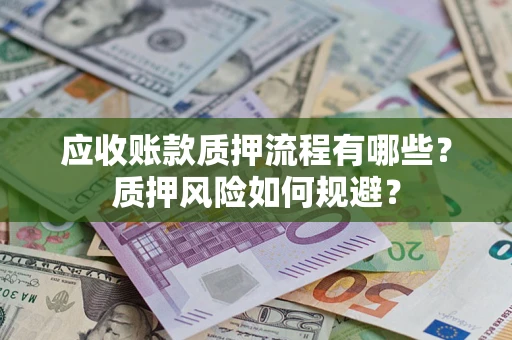 武汉应收账款质押流程有哪些？质押风险如何规避？