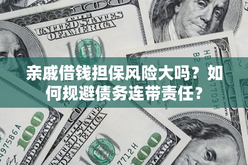 武汉亲戚借钱担保风险大吗？如何规避债务连带责任？